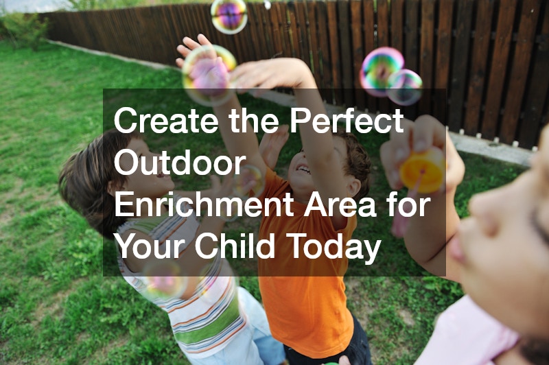 Create the Perfect Outdoor Enrichment Area for Your Child Today